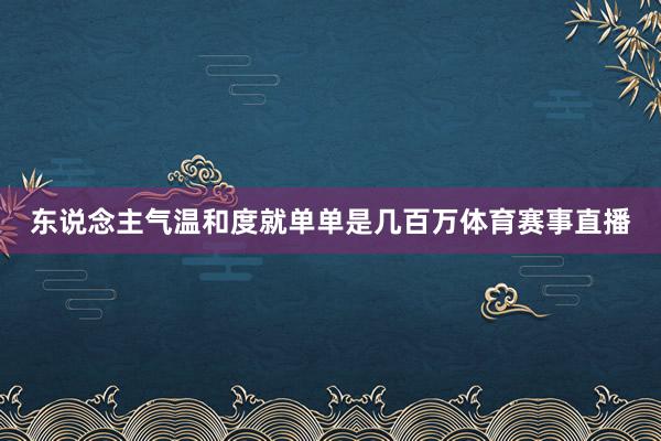 东说念主气温和度就单单是几百万体育赛事直播