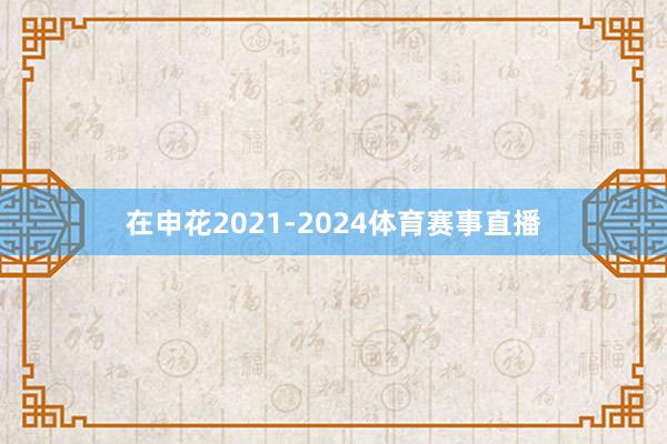 在申花2021-2024体育赛事直播