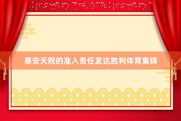 泰安天贶的准入责任发达胜利体育集锦