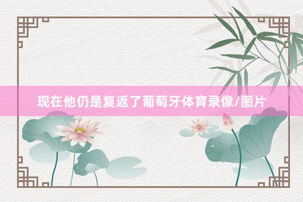 现在他仍是复返了葡萄牙体育录像/图片