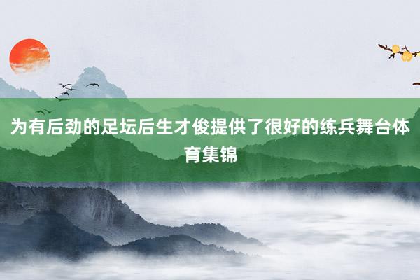 为有后劲的足坛后生才俊提供了很好的练兵舞台体育集锦
