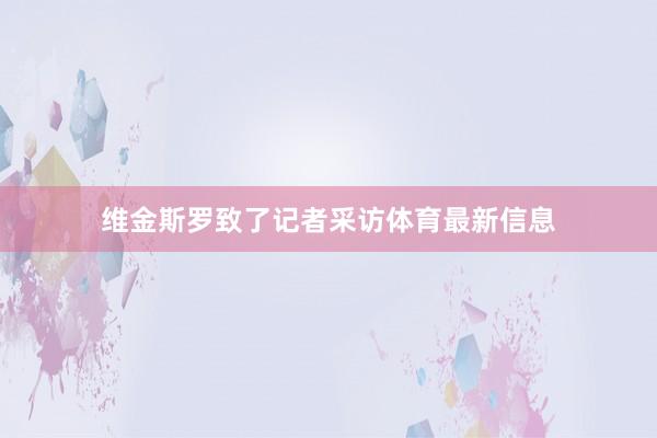 维金斯罗致了记者采访体育最新信息