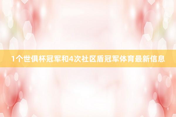 1个世俱杯冠军和4次社区盾冠军体育最新信息