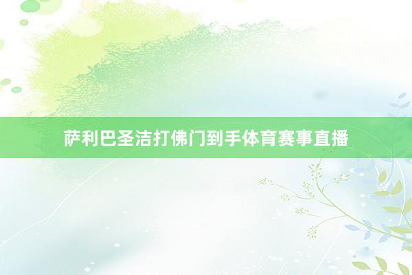 萨利巴圣洁打佛门到手体育赛事直播