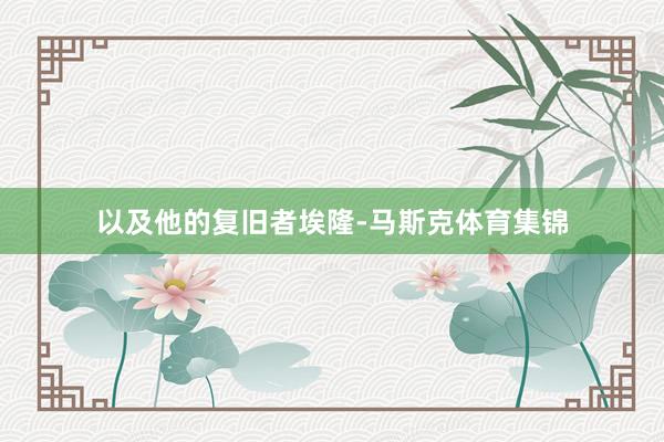 以及他的复旧者埃隆-马斯克体育集锦