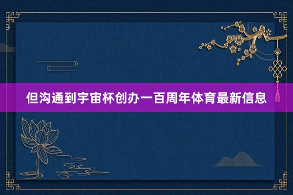 但沟通到宇宙杯创办一百周年体育最新信息