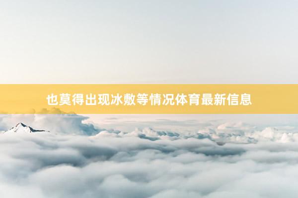 也莫得出现冰敷等情况体育最新信息
