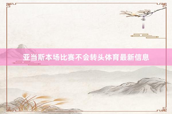 亚当斯本场比赛不会转头体育最新信息