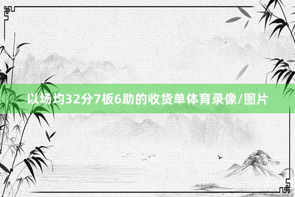 以场均32分7板6助的收货单体育录像/图片