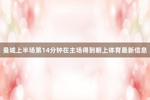 曼城上半场第14分钟在主场得到朝上体育最新信息