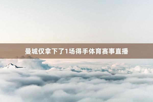曼城仅拿下了1场得手体育赛事直播