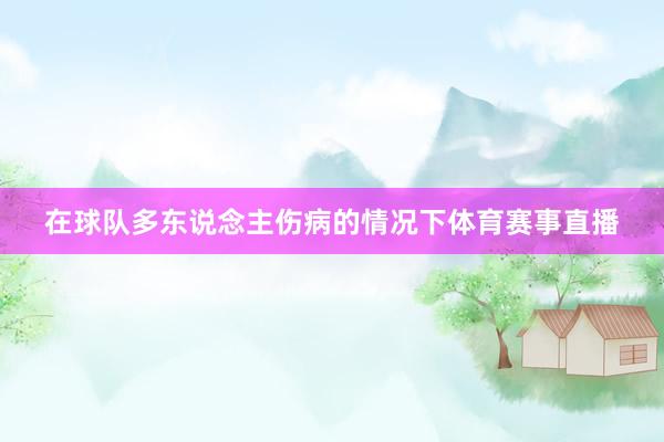 在球队多东说念主伤病的情况下体育赛事直播