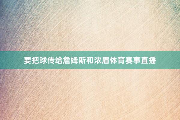 要把球传给詹姆斯和浓眉体育赛事直播