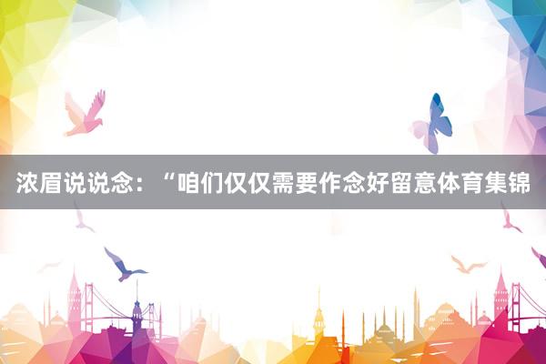 浓眉说说念：“咱们仅仅需要作念好留意体育集锦