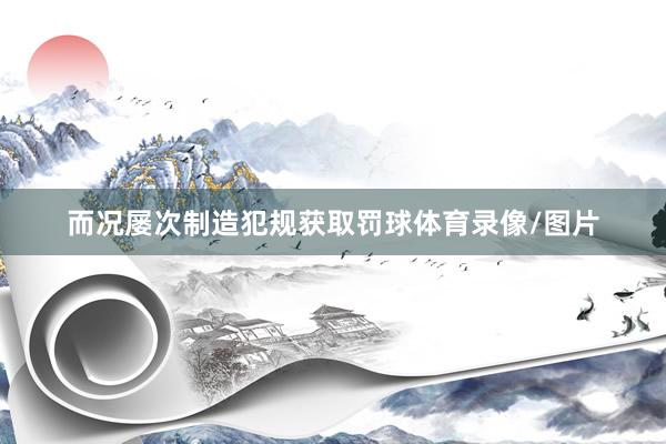 而况屡次制造犯规获取罚球体育录像/图片