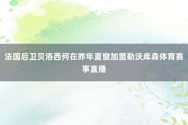 法国后卫贝洛西何在昨年夏窗加盟勒沃库森体育赛事直播
