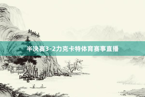 半决赛3-2力克卡特体育赛事直播