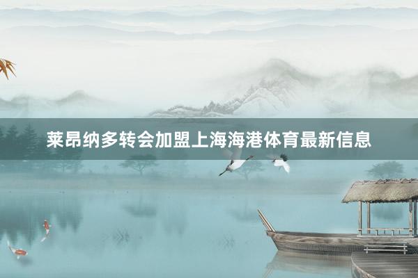 莱昂纳多转会加盟上海海港体育最新信息