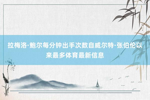 拉梅洛·鲍尔每分钟出手次数自威尔特·张伯伦以来最多体育最新信息