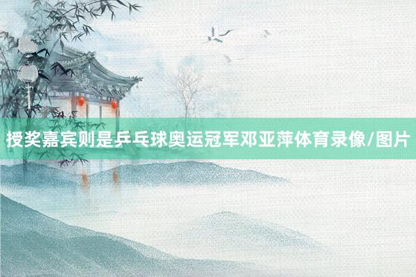 授奖嘉宾则是乒乓球奥运冠军邓亚萍体育录像/图片