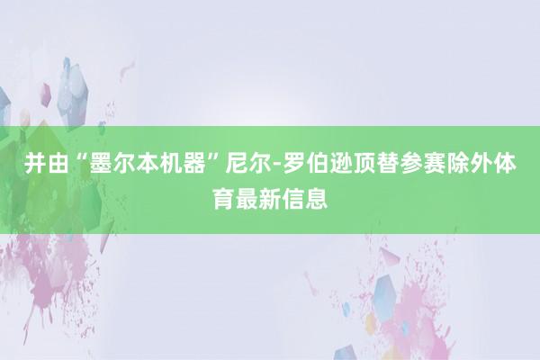 并由“墨尔本机器”尼尔-罗伯逊顶替参赛除外体育最新信息