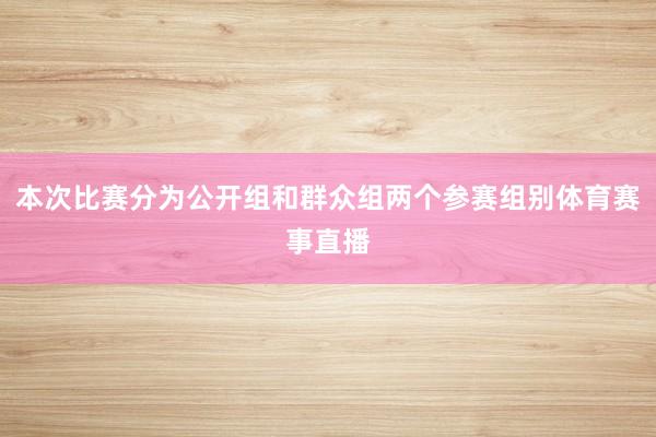 本次比赛分为公开组和群众组两个参赛组别体育赛事直播