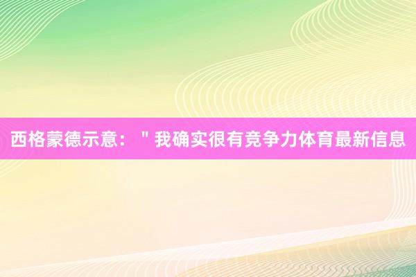 西格蒙德示意：＂我确实很有竞争力体育最新信息