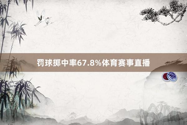 罚球掷中率67.8%体育赛事直播