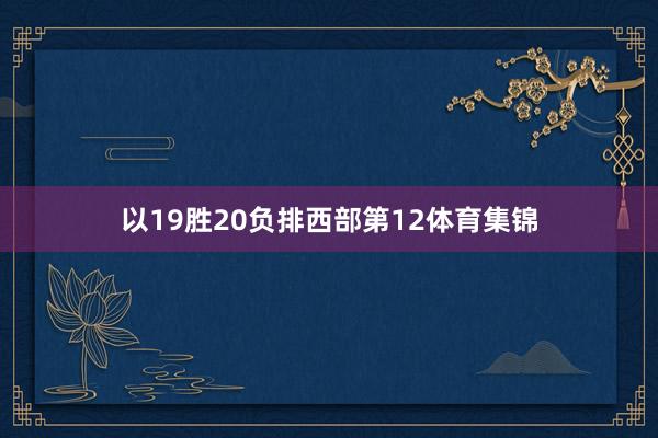 以19胜20负排西部第12体育集锦