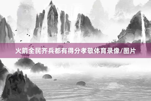 火箭全民齐兵都有得分孝敬体育录像/图片