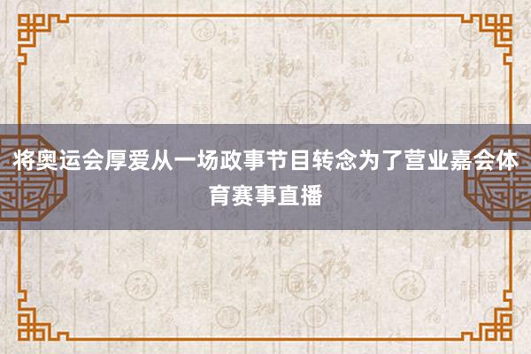 将奥运会厚爱从一场政事节目转念为了营业嘉会体育赛事直播