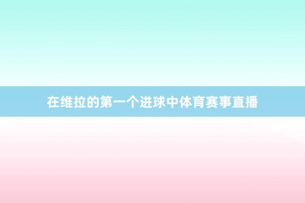在维拉的第一个进球中体育赛事直播