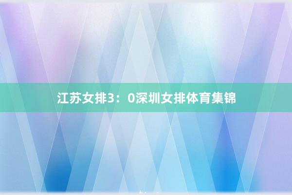 江苏女排3：0深圳女排体育集锦