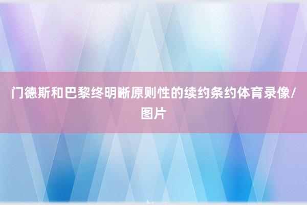 门德斯和巴黎终明晰原则性的续约条约体育录像/图片
