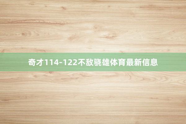 奇才114-122不敌骁雄体育最新信息