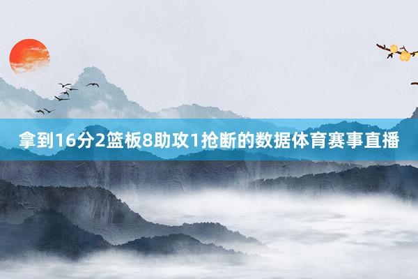 拿到16分2篮板8助攻1抢断的数据体育赛事直播