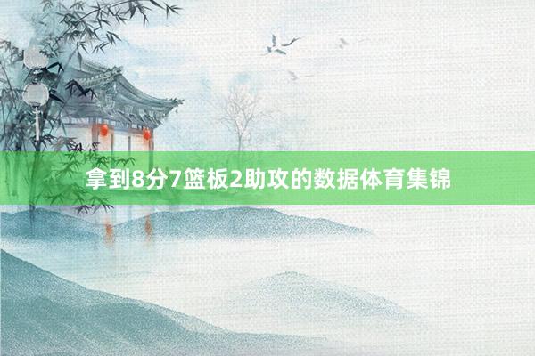拿到8分7篮板2助攻的数据体育集锦