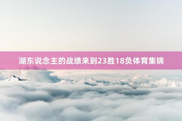 湖东说念主的战绩来到23胜18负体育集锦