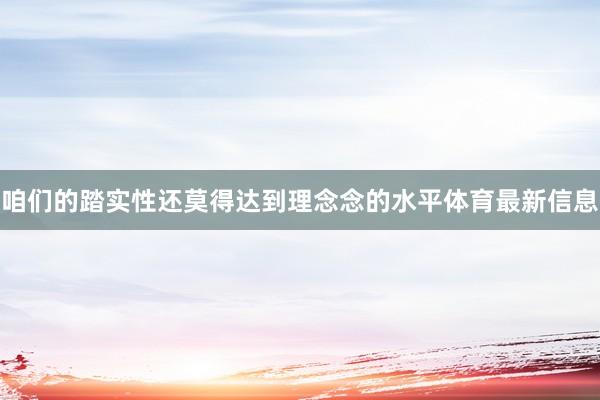咱们的踏实性还莫得达到理念念的水平体育最新信息