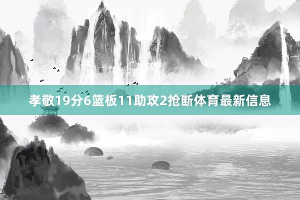孝敬19分6篮板11助攻2抢断体育最新信息
