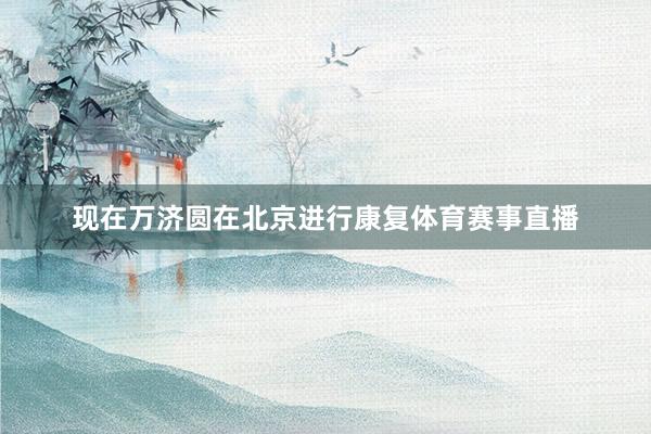 现在万济圆在北京进行康复体育赛事直播