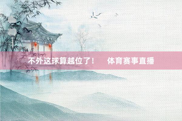 不外这球算越位了！    体育赛事直播