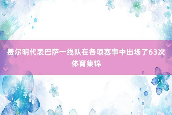 费尔明代表巴萨一线队在各项赛事中出场了63次体育集锦
