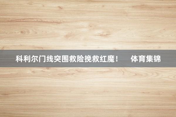 科利尔门线突围救险挽救红魔！    体育集锦