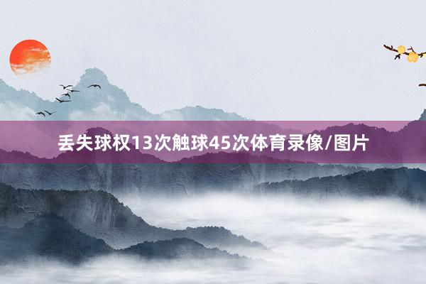 丢失球权13次触球45次体育录像/图片