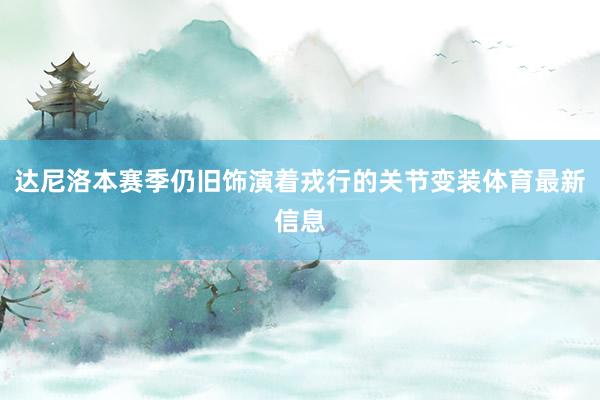 达尼洛本赛季仍旧饰演着戎行的关节变装体育最新信息