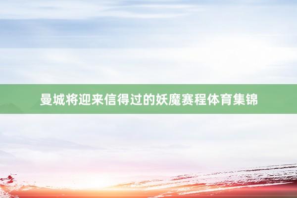 曼城将迎来信得过的妖魔赛程体育集锦