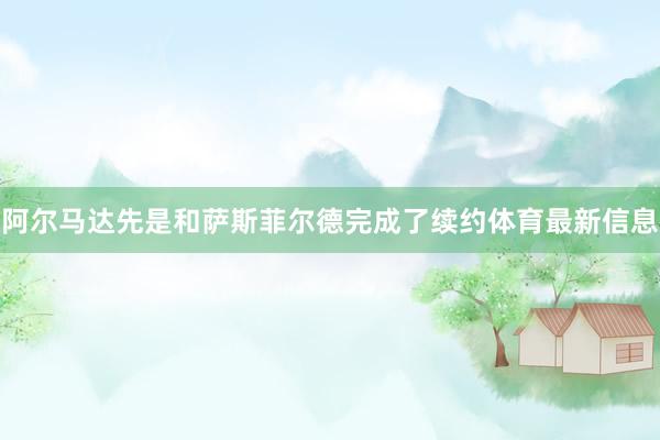 阿尔马达先是和萨斯菲尔德完成了续约体育最新信息