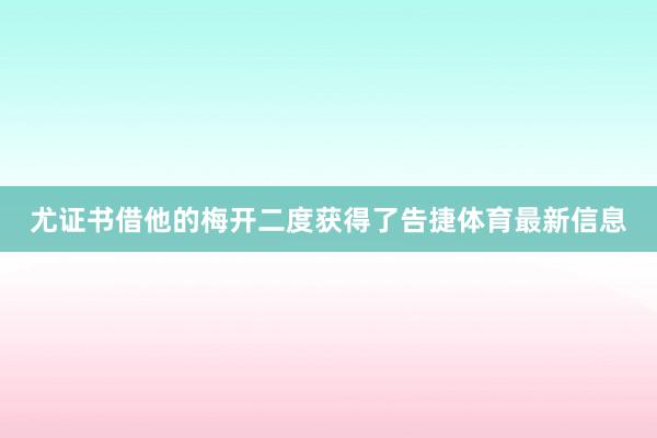尤证书借他的梅开二度获得了告捷体育最新信息