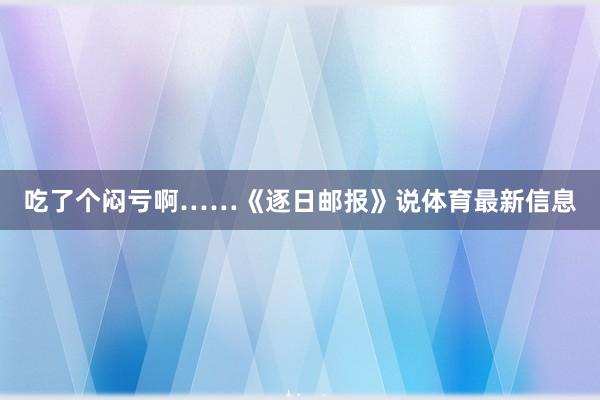 吃了个闷亏啊……《逐日邮报》说体育最新信息